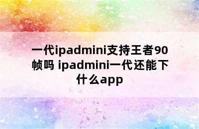 一代ipadmini支持王者90帧吗 ipadmini一代还能下什么app